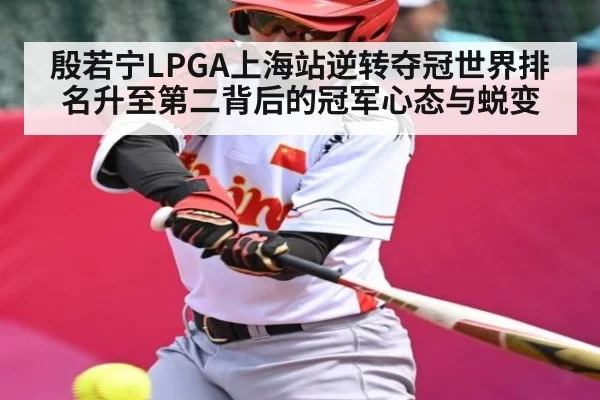 殷若宁LPGA上海站逆转夺冠世界排名升至第二背后的冠军心态与蜕变